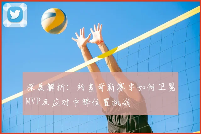 深度解析：约基奇新赛季如何卫冕MVP及应对中锋位置挑战