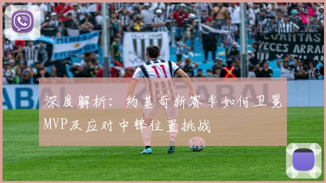 深度解析：约基奇新赛季如何卫冕MVP及应对中锋位置挑战