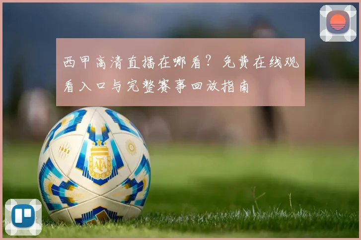 西甲高清直播在哪看？免费在线观看入口与完整赛事回放指南